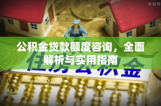 常平公积金贷款额度咨询，全面解析与实用指南