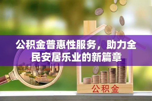 常平公积金普惠性服务，助力全民安居乐业的新篇章