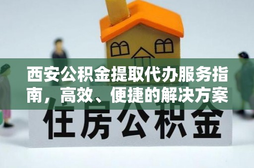 常平西安公积金提取代办服务指南，高效、便捷的解决方案