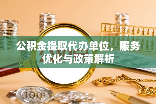 常平公积金提取代办单位，服务优化与政策解析