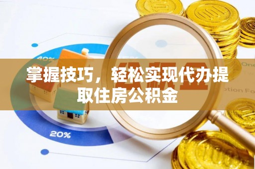 常平掌握技巧，轻松实现代办提取住房公积金