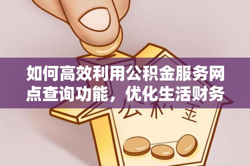 常平如何高效利用公积金服务网点查询功能，优化生活财务管理