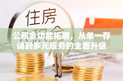 常平公积金功能拓展，从单一存储到多元服务的全面升级