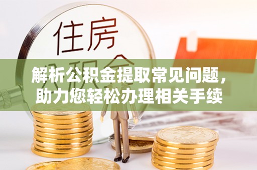 常平解析公积金提取常见问题，助力您轻松办理相关手续