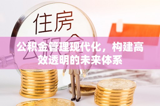 常平公积金管理现代化，构建高效透明的未来体系