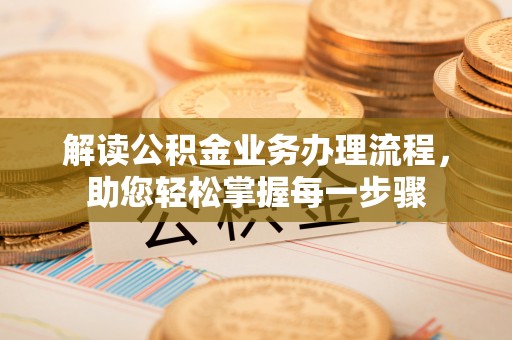 常平解读公积金业务办理流程，助您轻松掌握每一步骤