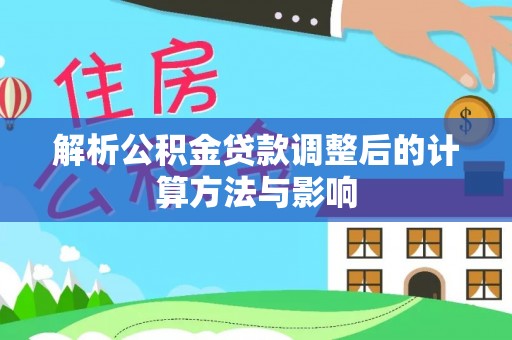 常平解析公积金贷款调整后的计算方法与影响