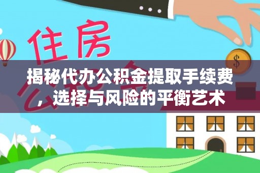 常平揭秘代办公积金提取手续费，选择与风险的平衡艺术