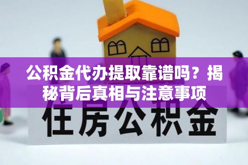 常平公积金代办提取靠谱吗？揭秘背后真相与注意事项