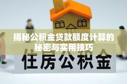 常平揭秘公积金贷款额度计算的秘密与实用技巧