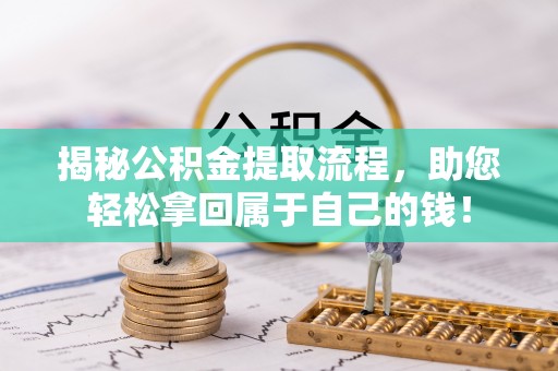 常平揭秘公积金提取流程，助您轻松拿回属于自己的钱！