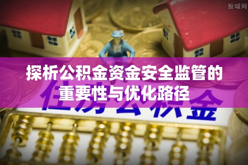 常平探析公积金资金安全监管的重要性与优化路径