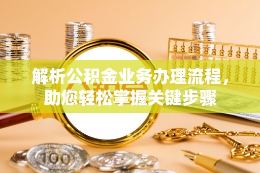 常平解析公积金业务办理流程，助您轻松掌握关键步骤