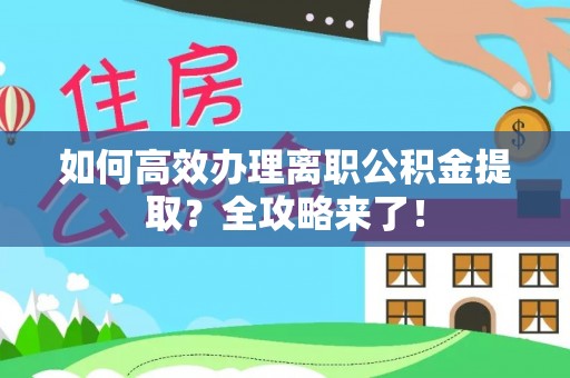 常平如何高效办理离职公积金提取？全攻略来了！