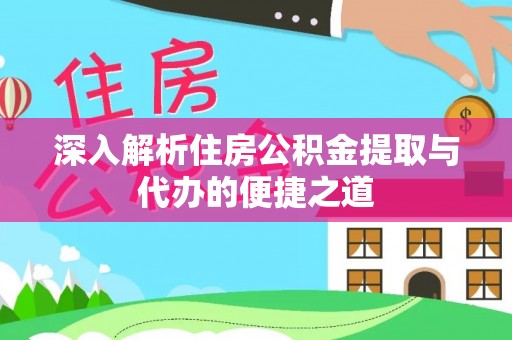 常平深入解析住房公积金提取与代办的便捷之道