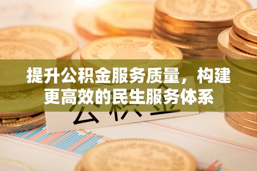 常平提升公积金服务质量，构建更高效的民生服务体系
