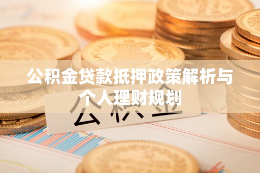 常平公积金贷款抵押政策解析与个人理财规划