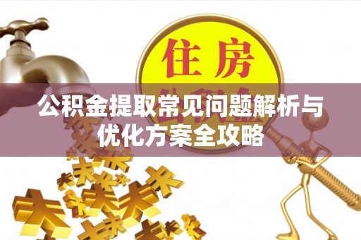常平公积金提取常见问题解析与优化方案全攻略