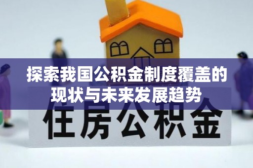 常平探索我国公积金制度覆盖的现状与未来发展趋势