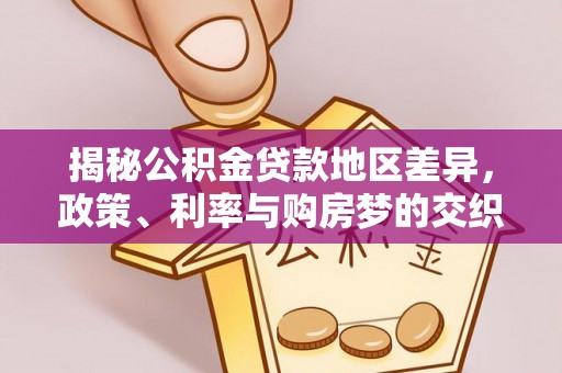 常平揭秘公积金贷款地区差异，政策、利率与购房梦的交织