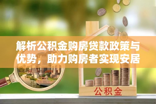 常平解析公积金购房贷款政策与优势，助力购房者实现安居梦想