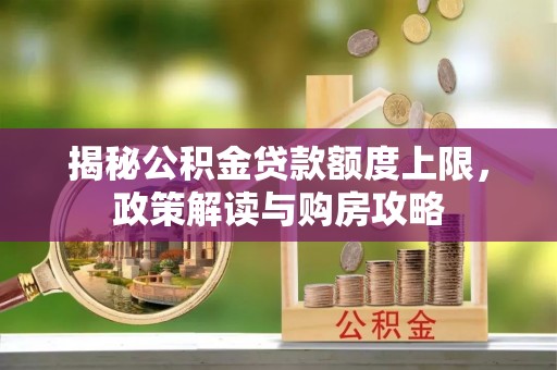 常平揭秘公积金贷款额度上限，政策解读与购房攻略