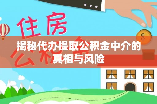 常平揭秘代办提取公积金中介的真相与风险