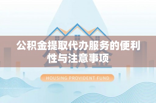 常平公积金提取代办服务的便利性与注意事项