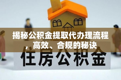 常平揭秘公积金提取代办理流程，高效、合规的秘诀