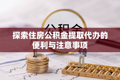 常平探索住房公积金提取代办的便利与注意事项