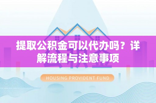 常平提取公积金可以代办吗？详解流程与注意事项