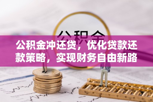 常平公积金冲还贷，优化贷款还款策略，实现财务自由新路径