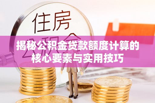 常平揭秘公积金贷款额度计算的核心要素与实用技巧