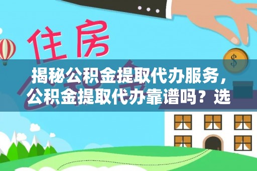 常平揭秘公积金提取代办服务，公积金提取代办靠谱吗？选择需谨慎