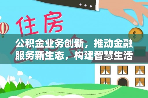 常平公积金业务创新，推动金融服务新生态，构建智慧生活新未来