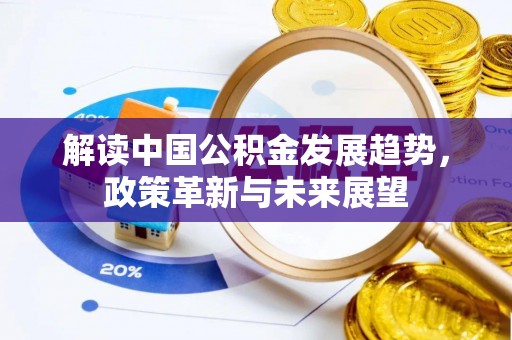 常平解读中国公积金发展趋势，政策革新与未来展望