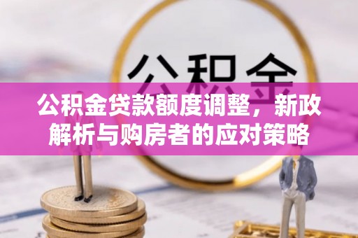 常平公积金贷款额度调整，新政解析与购房者的应对策略