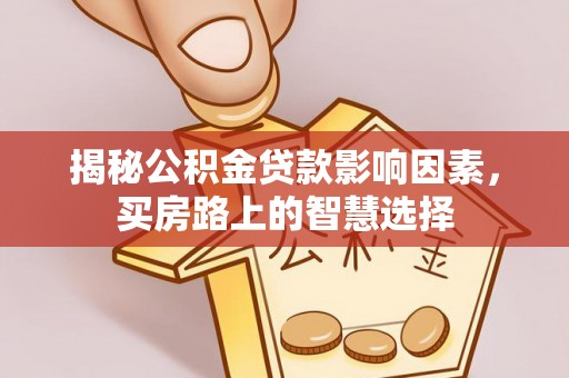 常平揭秘公积金贷款影响因素，买房路上的智慧选择