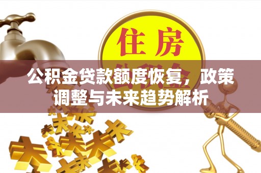 常平公积金贷款额度恢复，政策调整与未来趋势解析