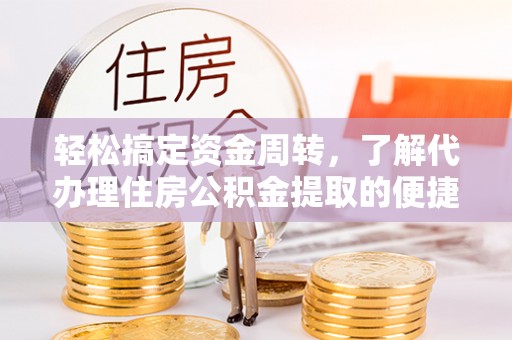 常平轻松搞定资金周转，了解代办理住房公积金提取的便捷之道