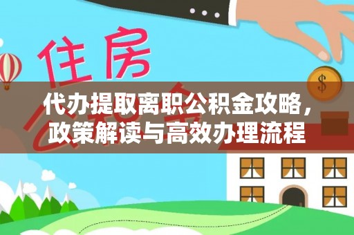 常平代办提取离职公积金攻略，政策解读与高效办理流程