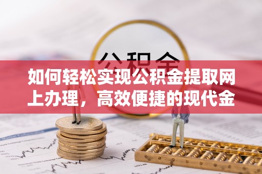 常平如何轻松实现公积金提取网上办理，高效便捷的现代金融服务