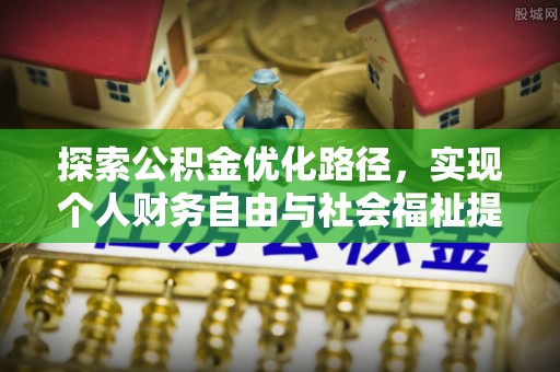 常平探索公积金优化路径，实现个人财务自由与社会福祉提升的桥梁