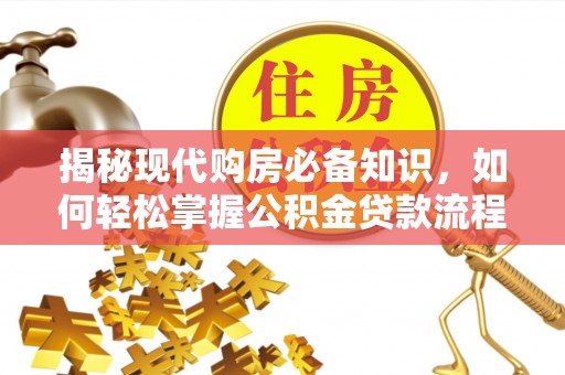 常平揭秘现代购房必备知识，如何轻松掌握公积金贷款流程