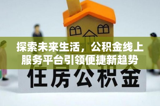 常平探索未来生活，公积金线上服务平台引领便捷新趋势