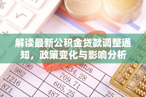 常平解读最新公积金贷款调整通知，政策变化与影响分析