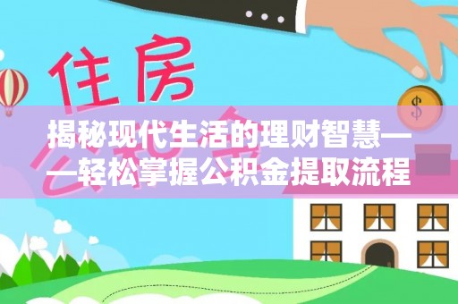 常平揭秘现代生活的理财智慧——轻松掌握公积金提取流程的实用指南