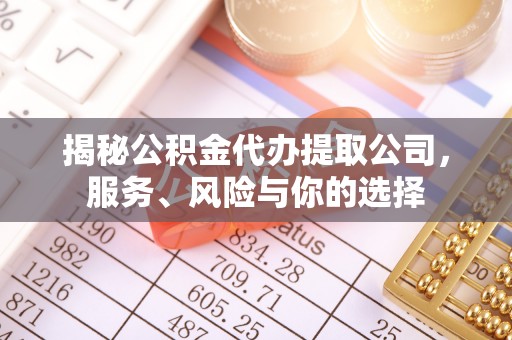 常平揭秘公积金代办提取公司，服务、风险与你的选择