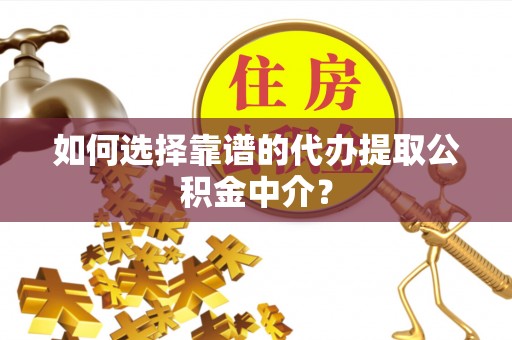常平如何选择靠谱的代办提取公积金中介？