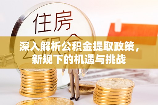 常平深入解析公积金提取政策，新规下的机遇与挑战